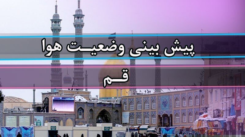 هوای قم امروز صاف و گرم؛ دمای هوا به ۳۸ درجه می‌رسد